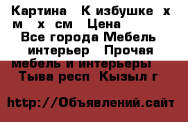 	 Картина “ К избушке“ х.м 40х50см › Цена ­ 6 000 - Все города Мебель, интерьер » Прочая мебель и интерьеры   . Тыва респ.,Кызыл г.